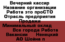 Вечерний кассир › Название организации ­ Работа-это проСТО › Отрасль предприятия ­ Продажи › Минимальный оклад ­ 21 000 - Все города Работа » Вакансии   . Ненецкий АО,Шойна п.